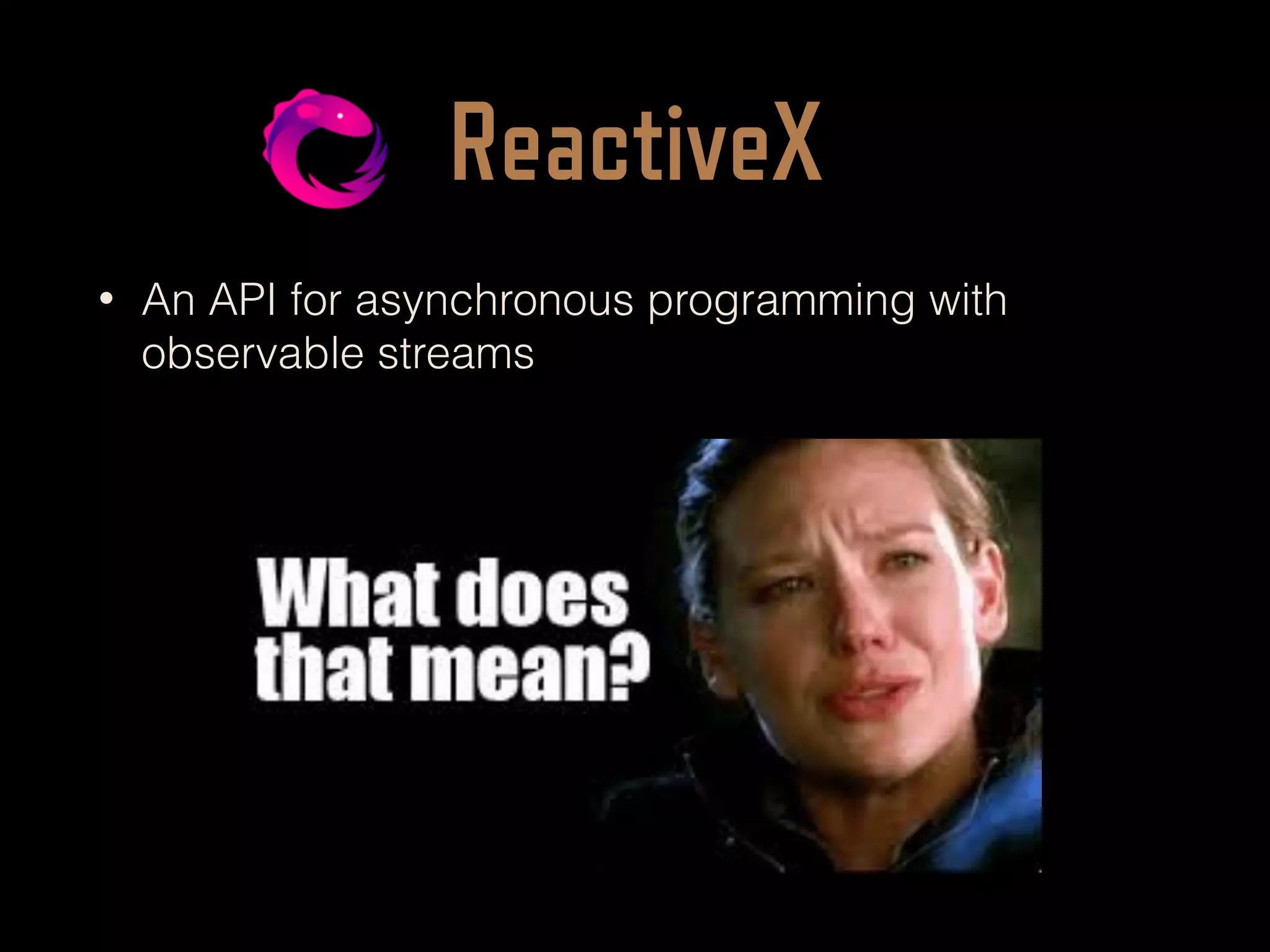 ReactiveX
• An API for asynchronous programming with
observable streams
 