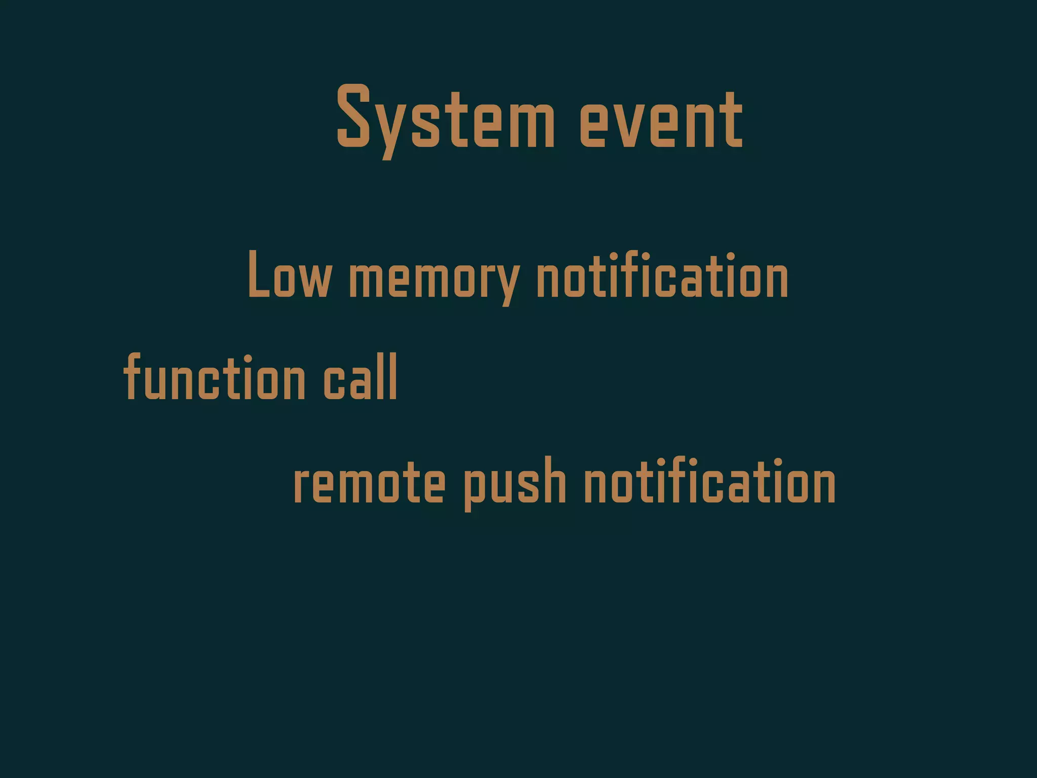 System event
Low memory notification
function call
remote push notification
 