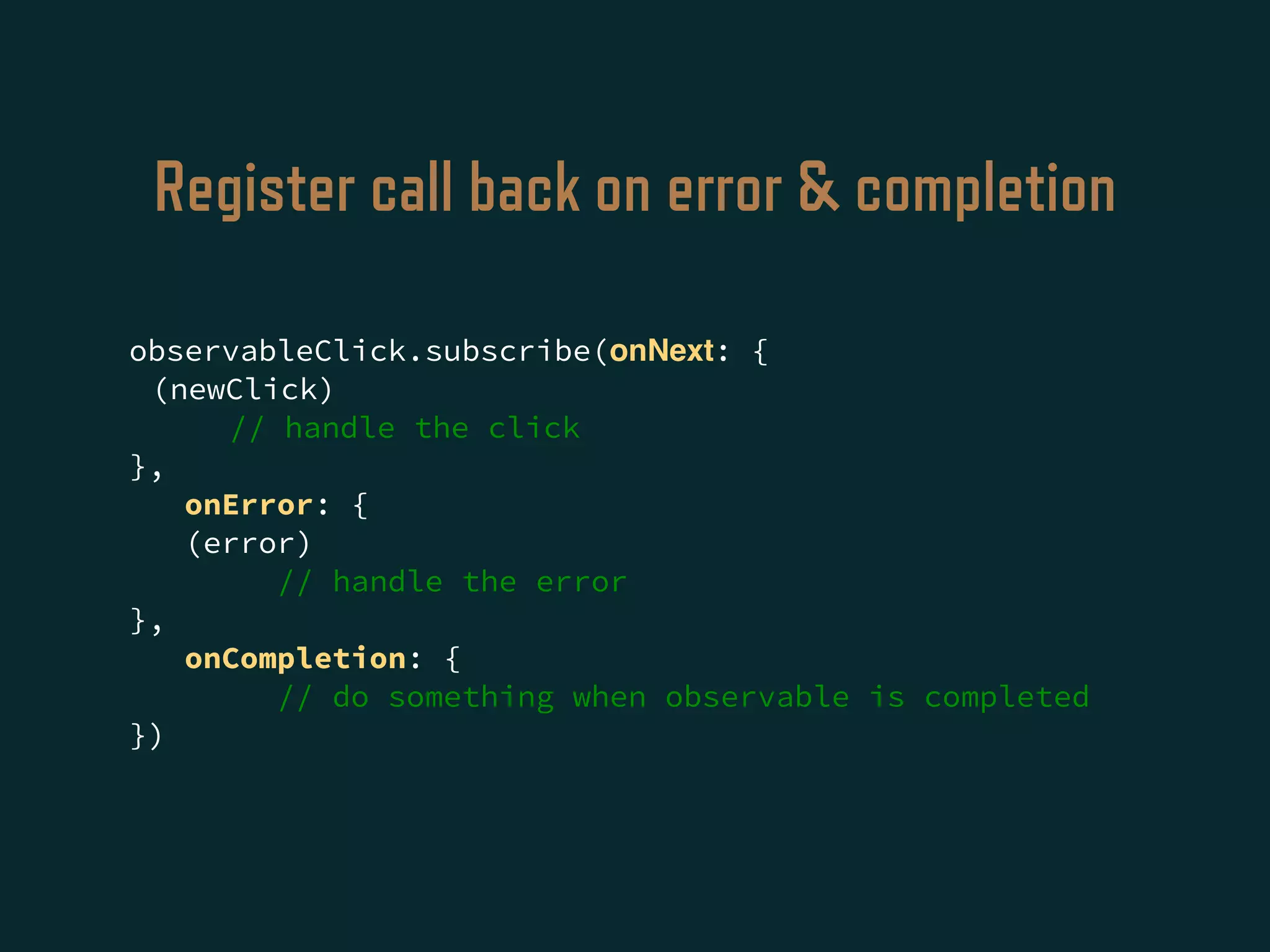 Register call back on error & completion
observableClick.subscribe(onNext: {
(newClick)
// handle the click
},
onError: {
(error)
// handle the error
},
onCompletion: {
// do something when observable is completed
})
 
