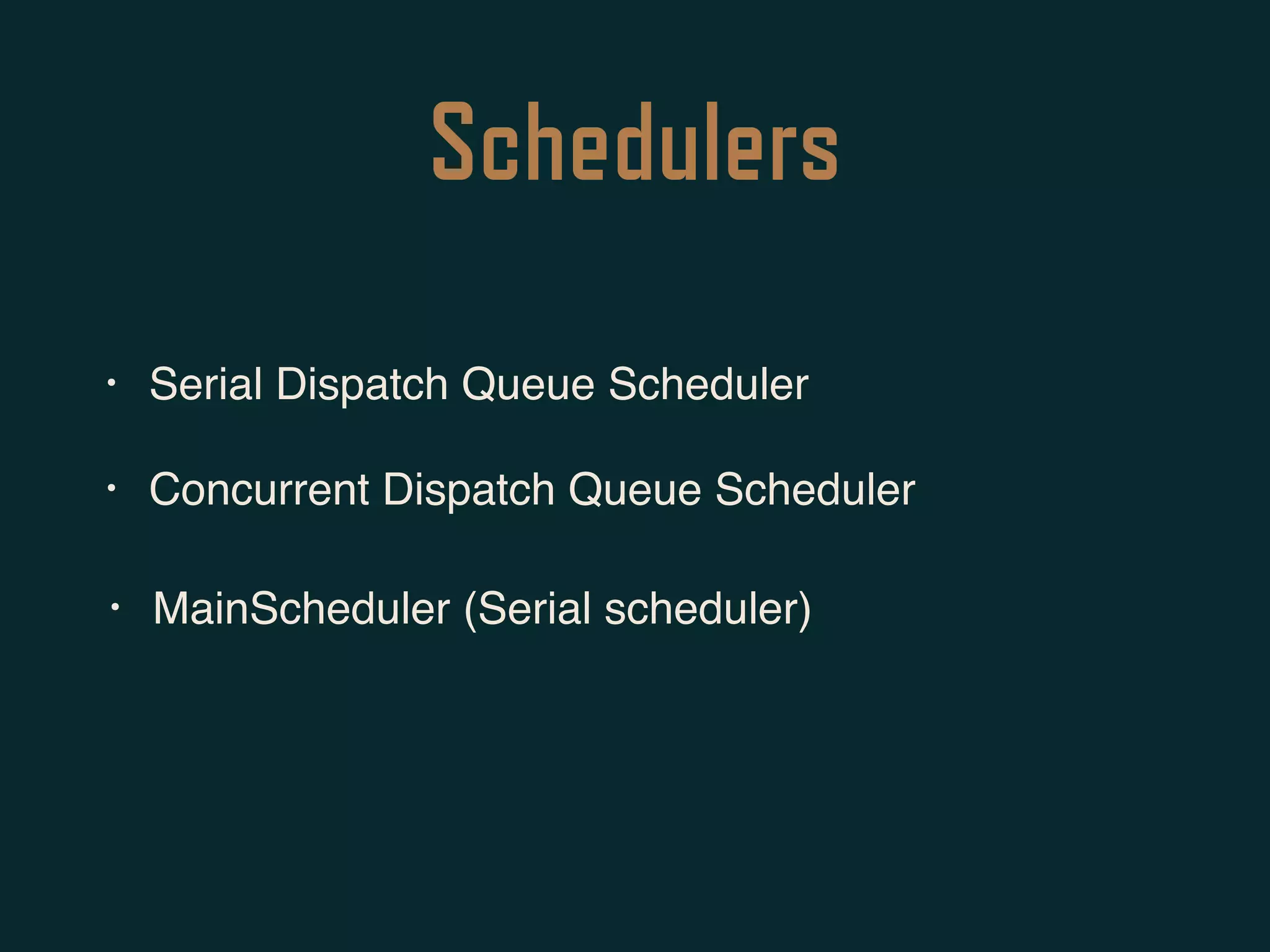 Schedulers
• Serial Dispatch Queue Scheduler
• Concurrent Dispatch Queue Scheduler
• MainScheduler (Serial scheduler)
 