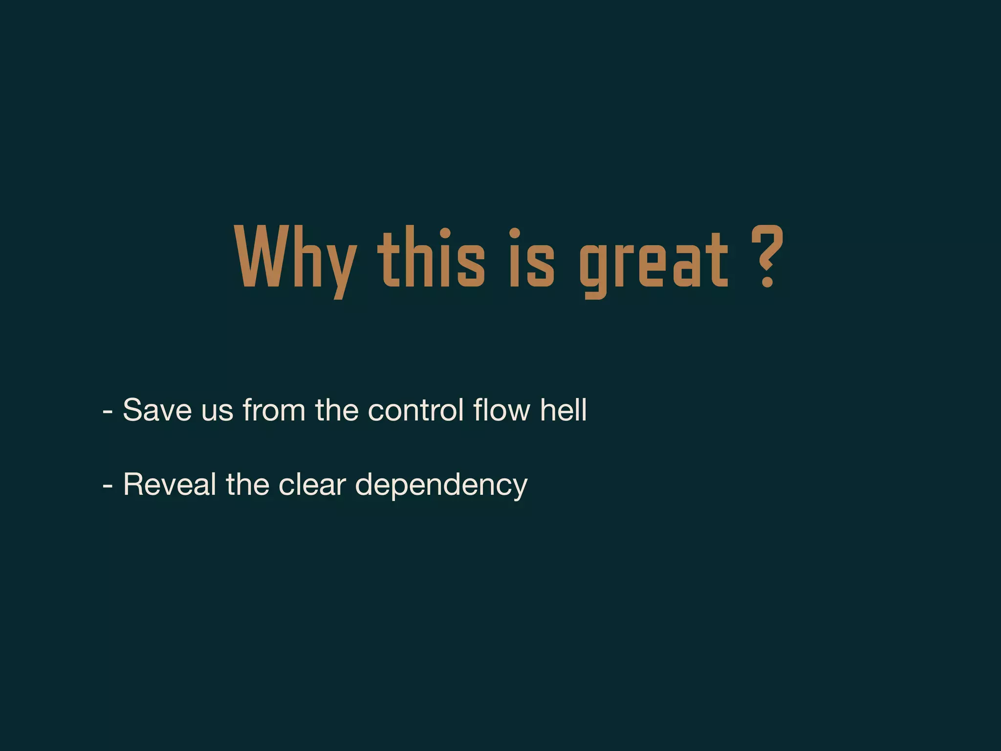 Why this is great ?
- Save us from the control ﬂow hell

- Reveal the clear dependency
 