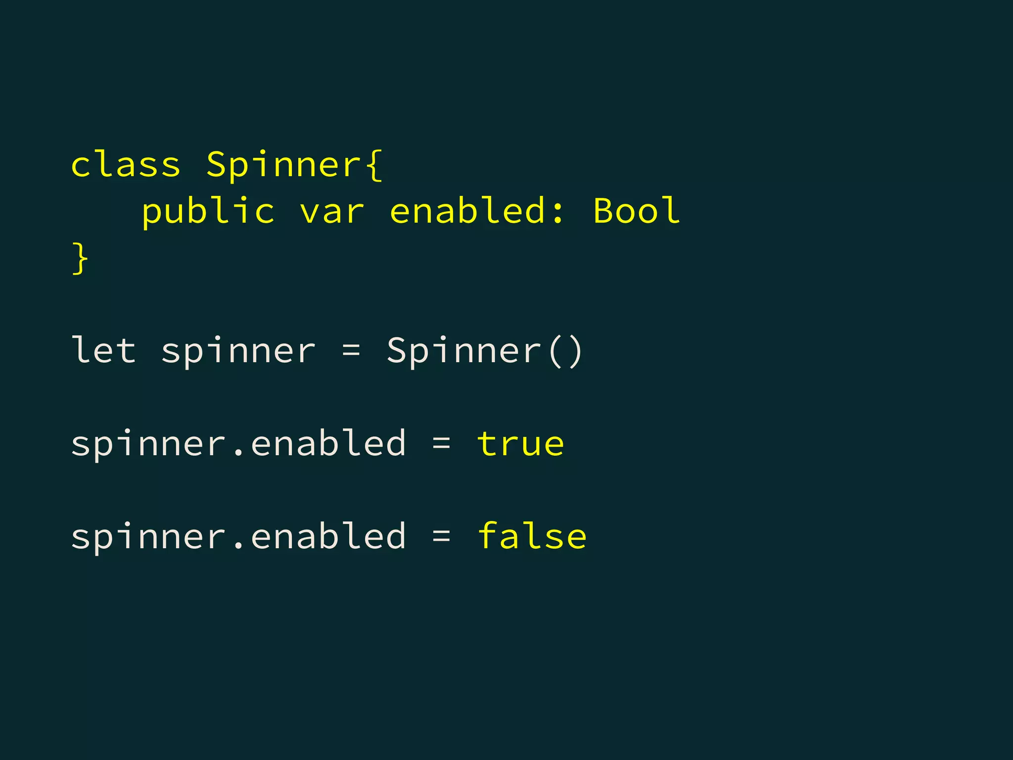 class Spinner{
public var enabled: Bool
}
let spinner = Spinner()
spinner.enabled = true
spinner.enabled = false
 