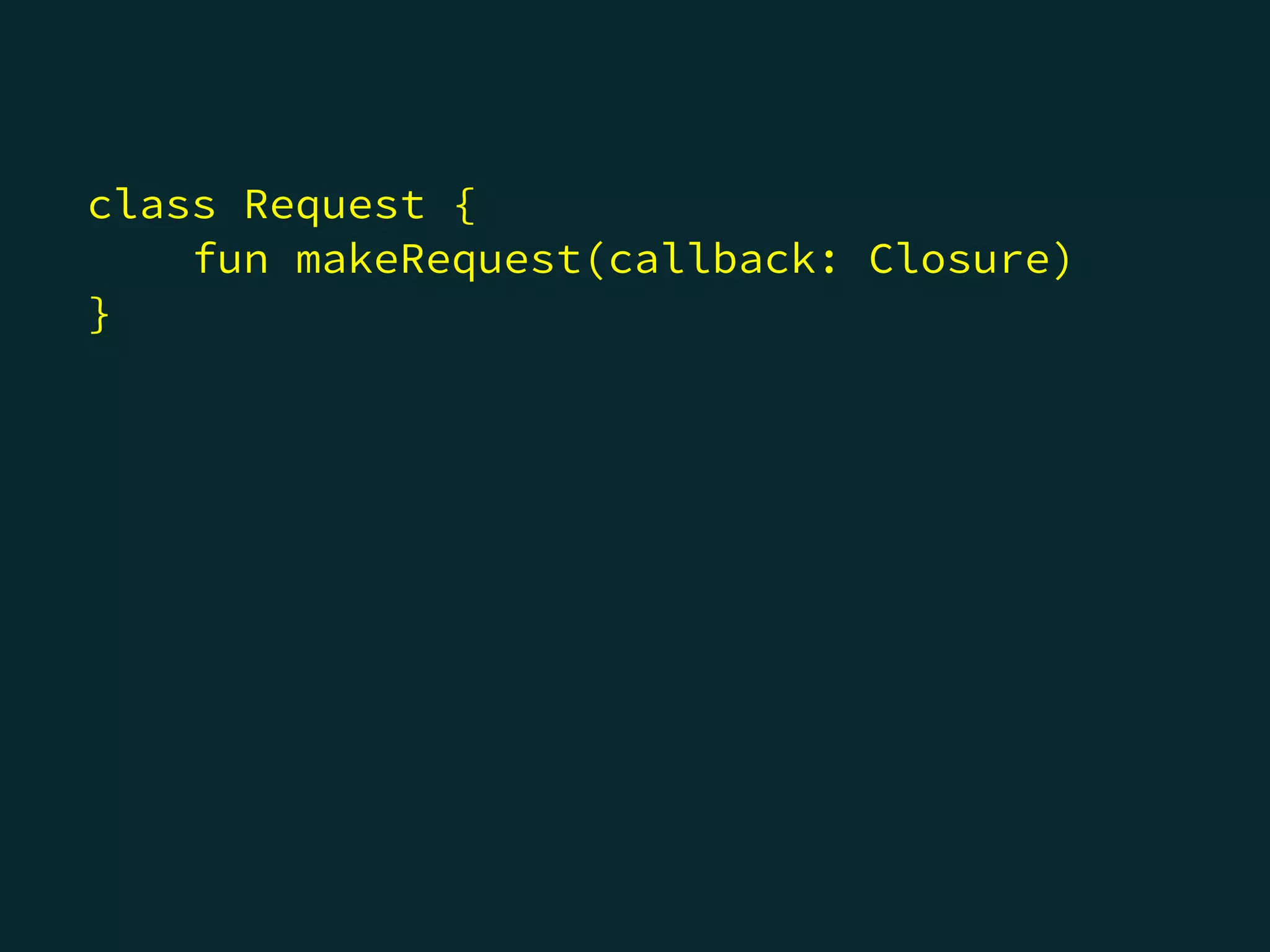 class Request {
fun makeRequest(callback: Closure)
}
 