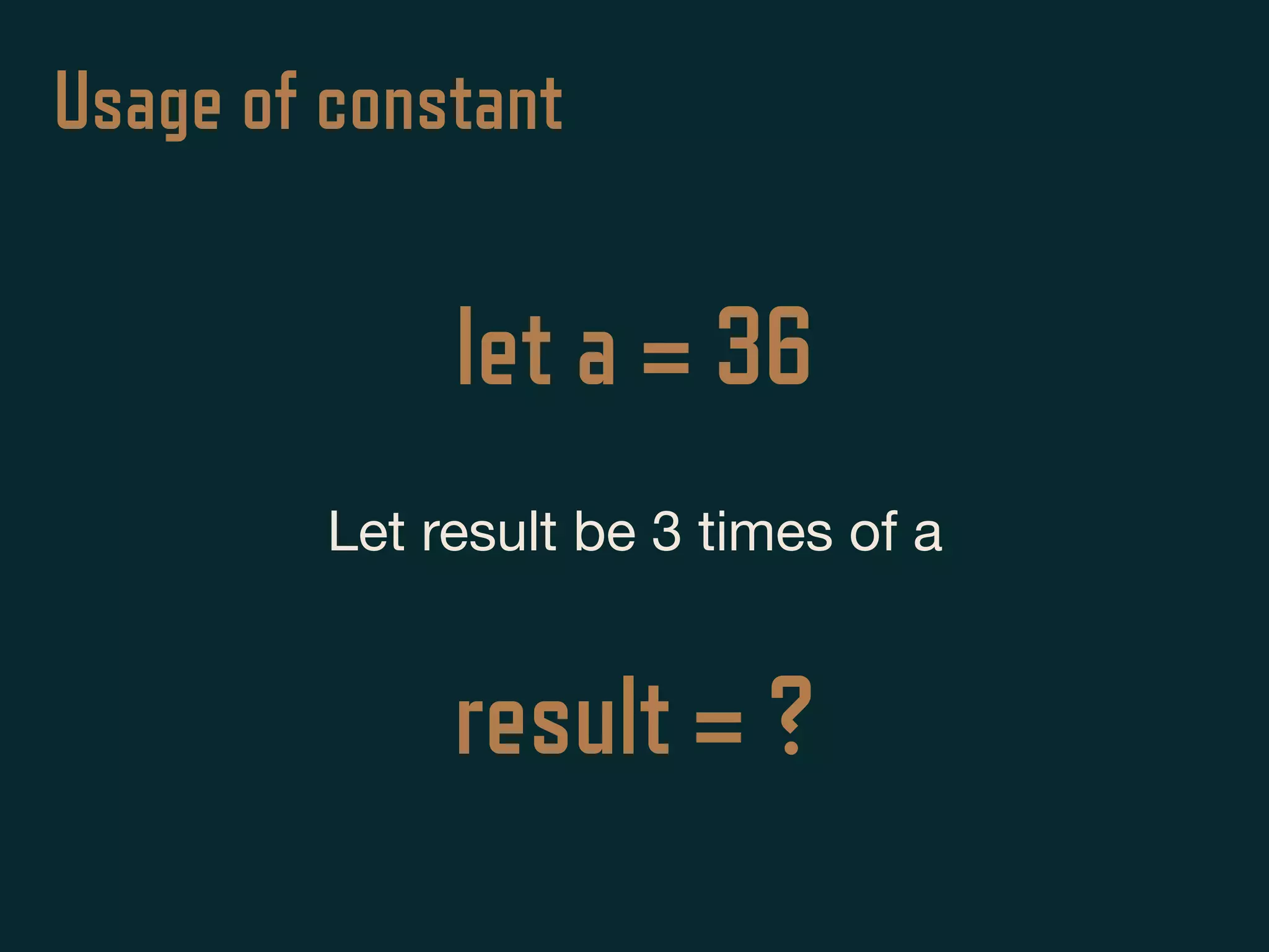 Usage of constant
Let result be 3 times of a
let a = 36
result = ?
 