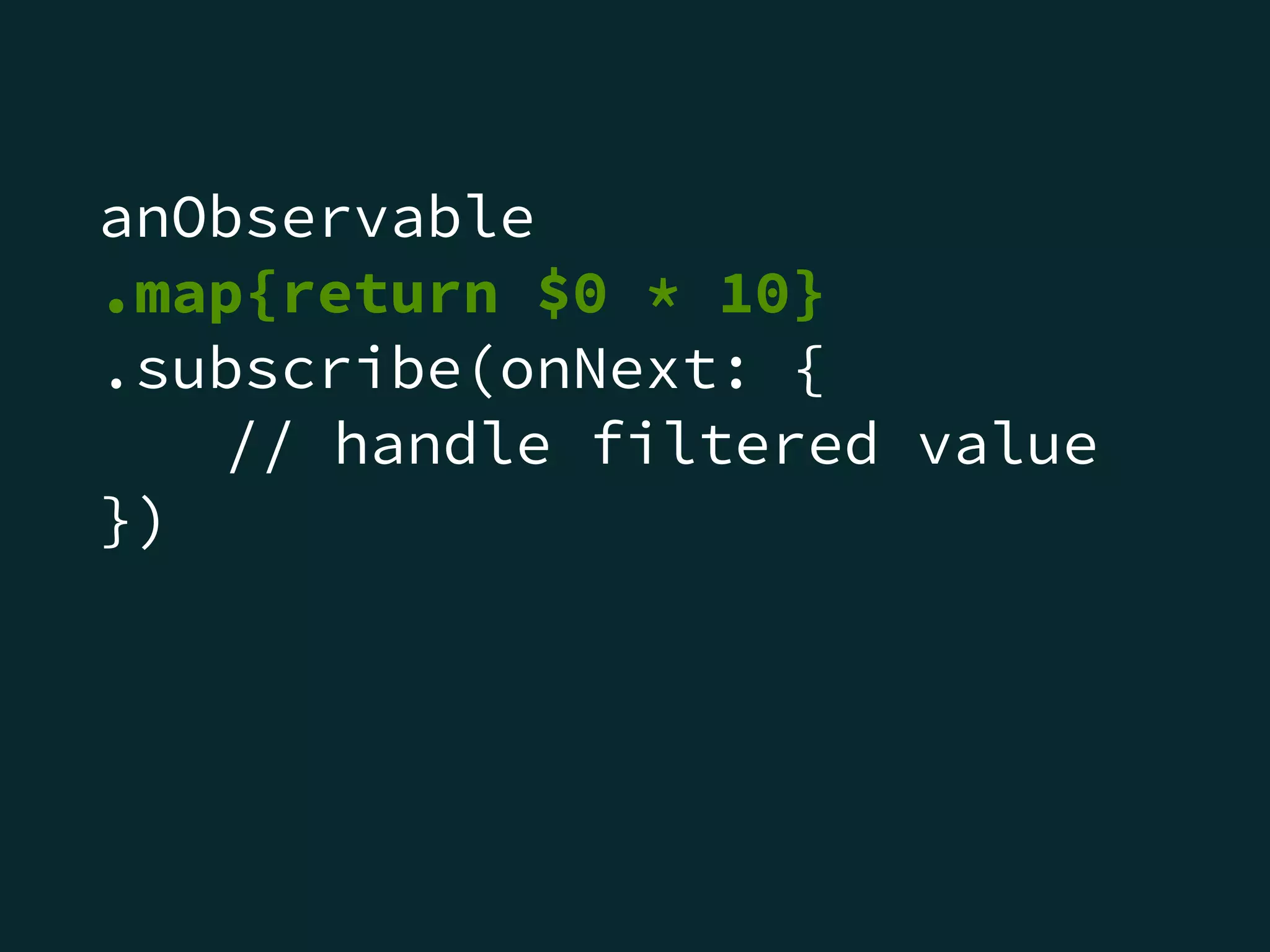 anObservable
.map{return $0 * 10}
.subscribe(onNext: {
// handle filtered value
})
 
