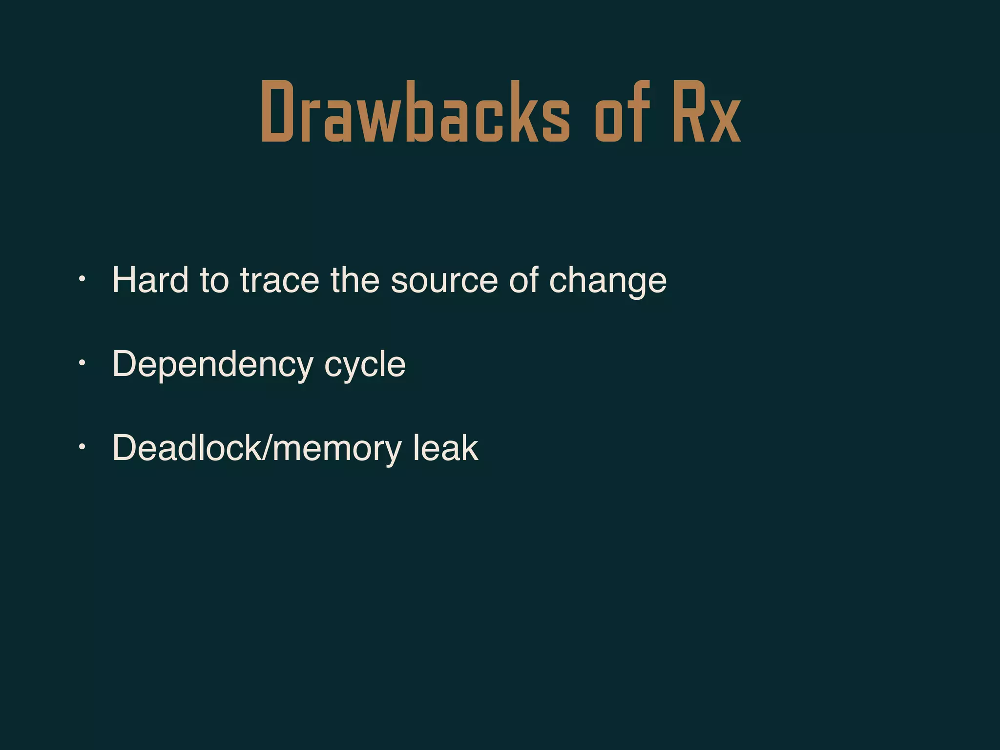 Drawbacks of Rx
• Hard to trace the source of change
• Dependency cycle
• Deadlock/memory leak
 