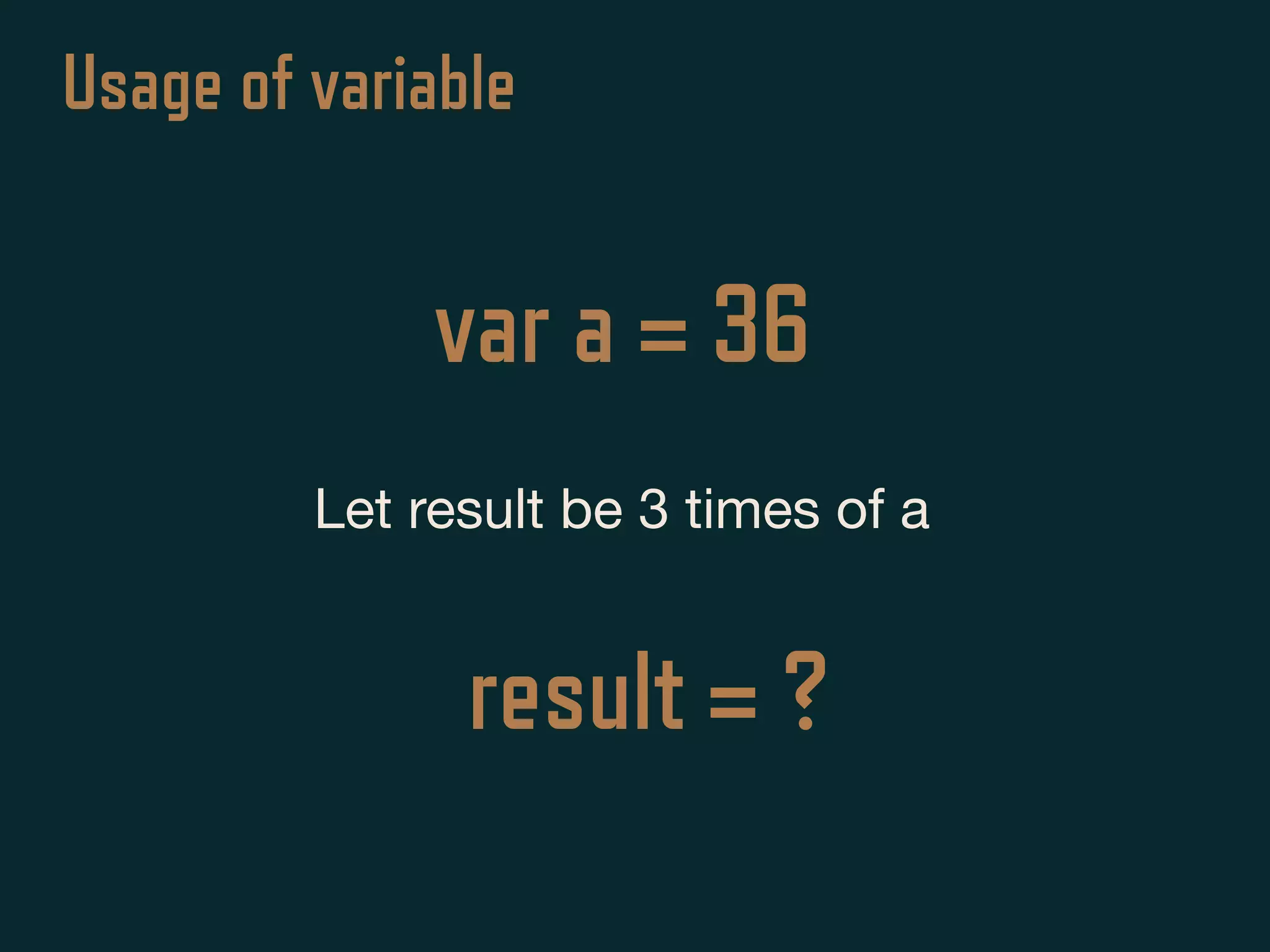 var a = 36
Let result be 3 times of a
Usage of variable
result = ?
 