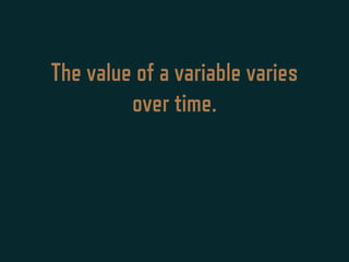 The value of a variable varies
over time.
 