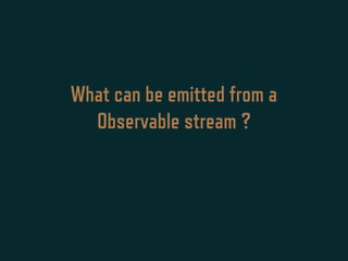 What can be emitted from a
Observable stream ?
 