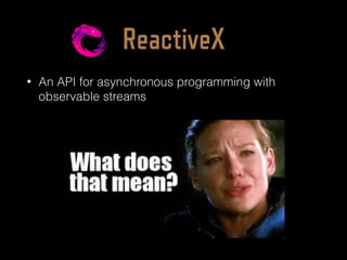 ReactiveX
• An API for asynchronous programming with
observable streams
 