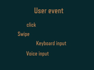 User event
click
Swipe
Keyboard input
Voice input
 