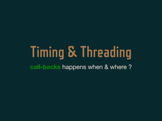 Timing & Threading
call-backs happens when & where ?
 