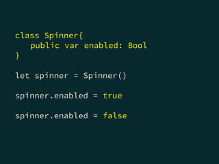 class Spinner{
public var enabled: Bool
}
let spinner = Spinner()
spinner.enabled = true
spinner.enabled = false
 