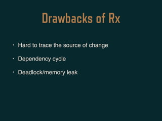 Drawbacks of Rx
• Hard to trace the source of change
• Dependency cycle
• Deadlock/memory leak
 