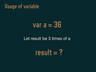 var a = 36
Let result be 3 times of a
Usage of variable
result = ?
 