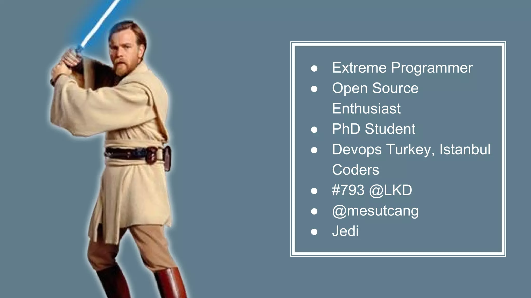 ● Extreme Programmer
● Open Source
Enthusiast
● PhD Student
● Devops Turkey, Istanbul
Coders
● #793 @LKD
● @mesutcang
● Jedi
 
