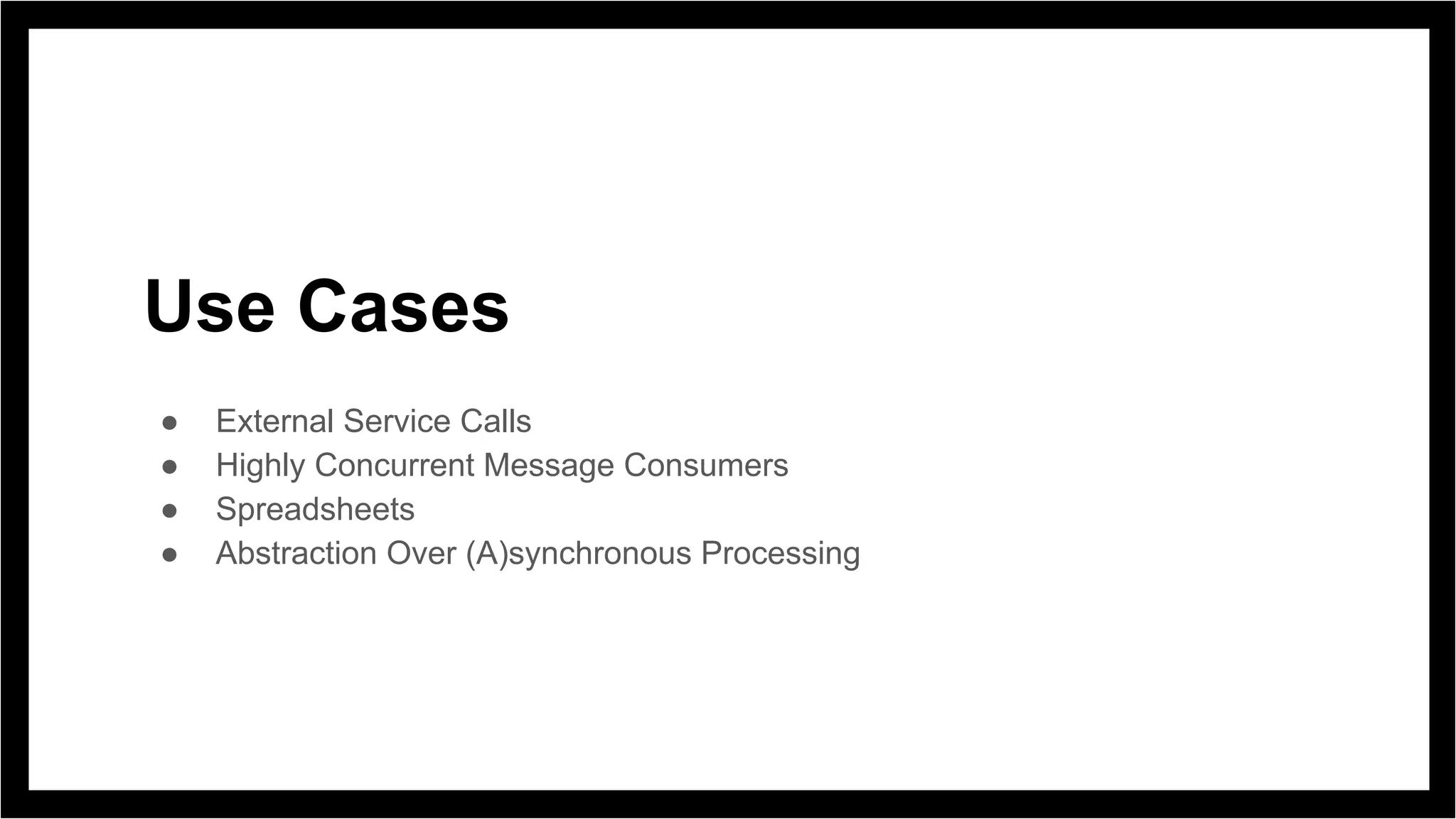 Use Cases
● External Service Calls
● Highly Concurrent Message Consumers
● Spreadsheets
● Abstraction Over (A)synchronous Processing
 