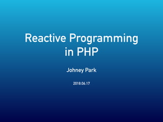 Reactive Programming
in PHP
Johney Park
2018.06.17
 