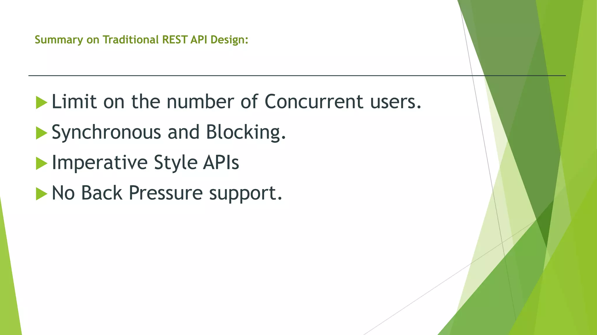 Summary on Traditional REST API Design:
 Limit on the number of Concurrent users.
 Synchronous and Blocking.
 Imperative Style APIs
 No Back Pressure support.
 