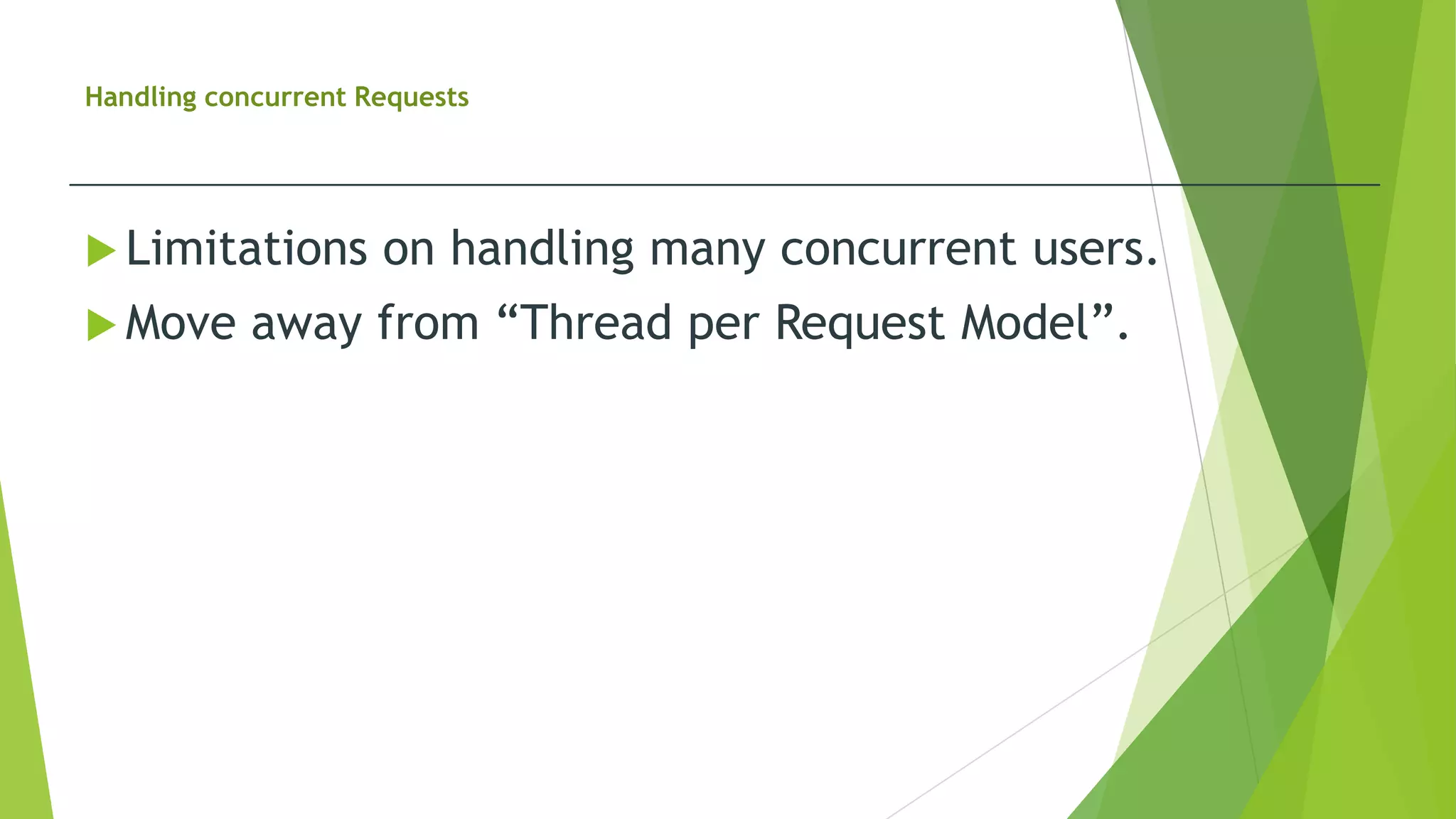 Handling concurrent Requests
 Limitations on handling many concurrent users.
 Move away from “Thread per Request Model”.
 