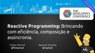 Reactive Programming: Brincando
com eficiência, composição e
assincronia.
Felipe Mamud
@ftmamud
Raphael Almeida
@raphait
HPC
 