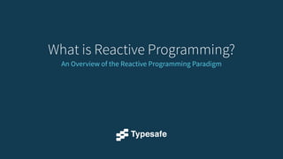 What is Reactive Programming? 
An Overview of the Reactive Programming Paradigm 
 