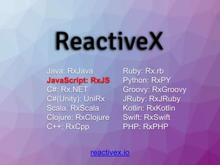 reactivex.io
Java: RxJava
JavaScript: RxJS
C#: Rx.NET
C#(Unity): UniRx
Scala: RxScala
Clojure: RxClojure
C++: RxCpp
Ruby: Rx.rb
Python: RxPY
Groovy: RxGroovy
JRuby: RxJRuby
Kotlin: RxKotlin
Swift: RxSwift
PHP: RxPHP
 