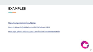 EXAMPLES
https://codepen.io/anon/pen/RLzVge
https://codepen.io/joshblack/pen/zGZZjX?editors=1010
https://gist.github.com/ravi-tj/47e14fa262700d62d5bdbee4b6fcf18e
17
 