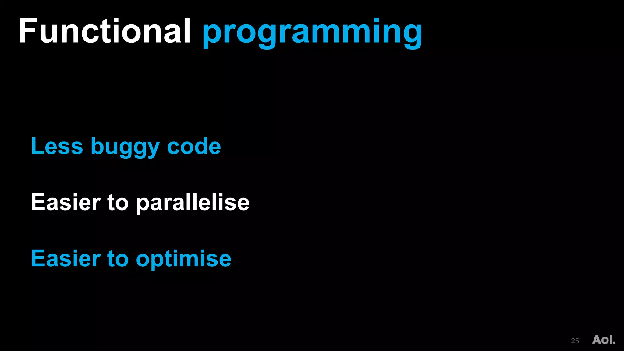 Functional programming
25
Less buggy code
Easier to parallelise
Easier to optimise
 