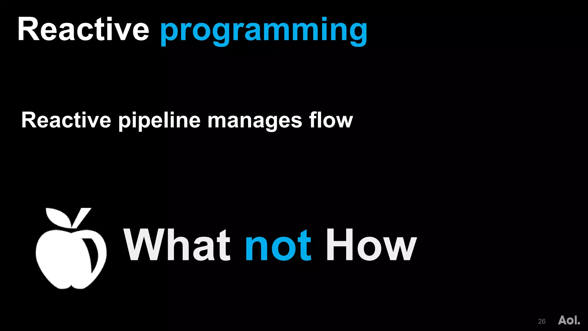 Reactive programming
26
Reactive pipeline manages flow
What not How
 