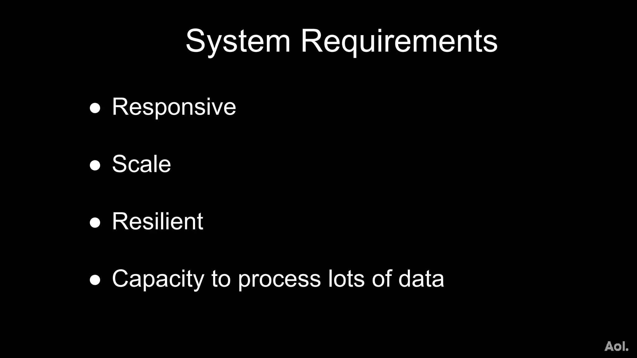 ● Responsive
● Scale
● Resilient
● Capacity to process lots of data
System Requirements
 