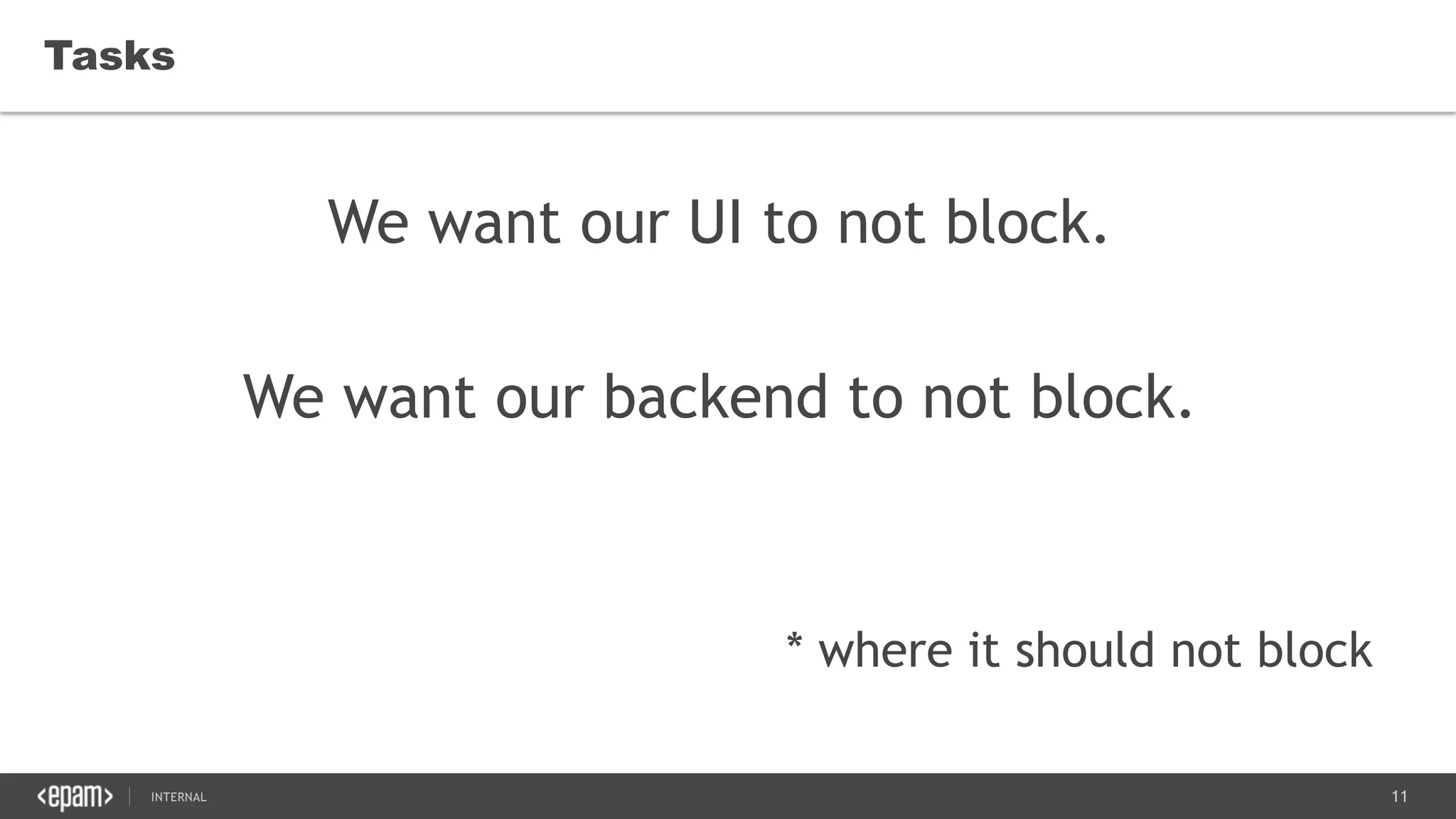11SEC-2015
Tasks
We want our UI to not block.
We want our backend to not block.
* where it should not block
 