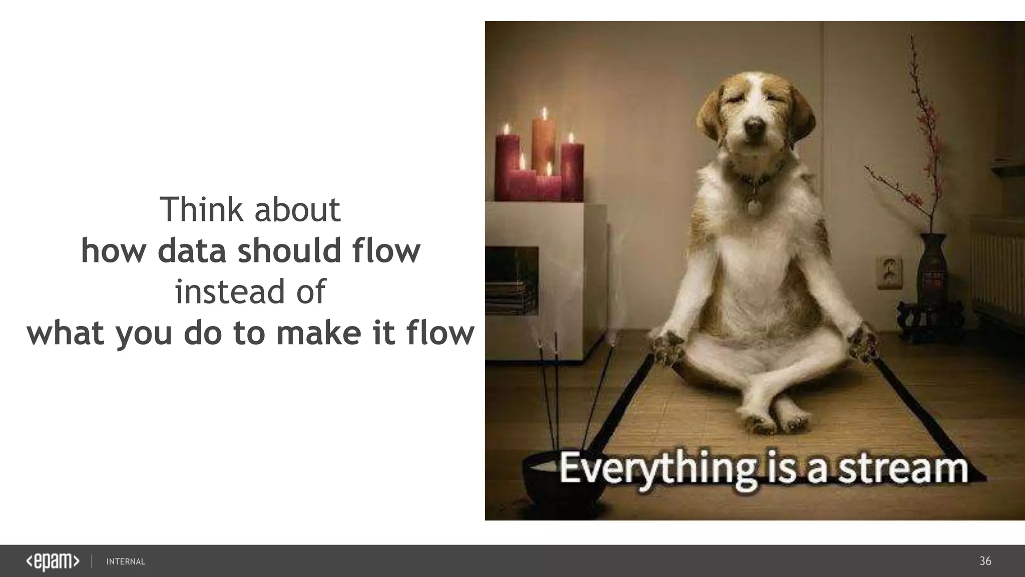 36SEC-2015
Think about
how data should flow
instead of
what you do to make it flow
 