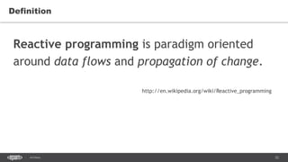 22SEC-2015
Definition
Reactive programming is paradigm oriented
around data flows and propagation of change.
http://en.wikipedia.org/wiki/Reactive_programming
 