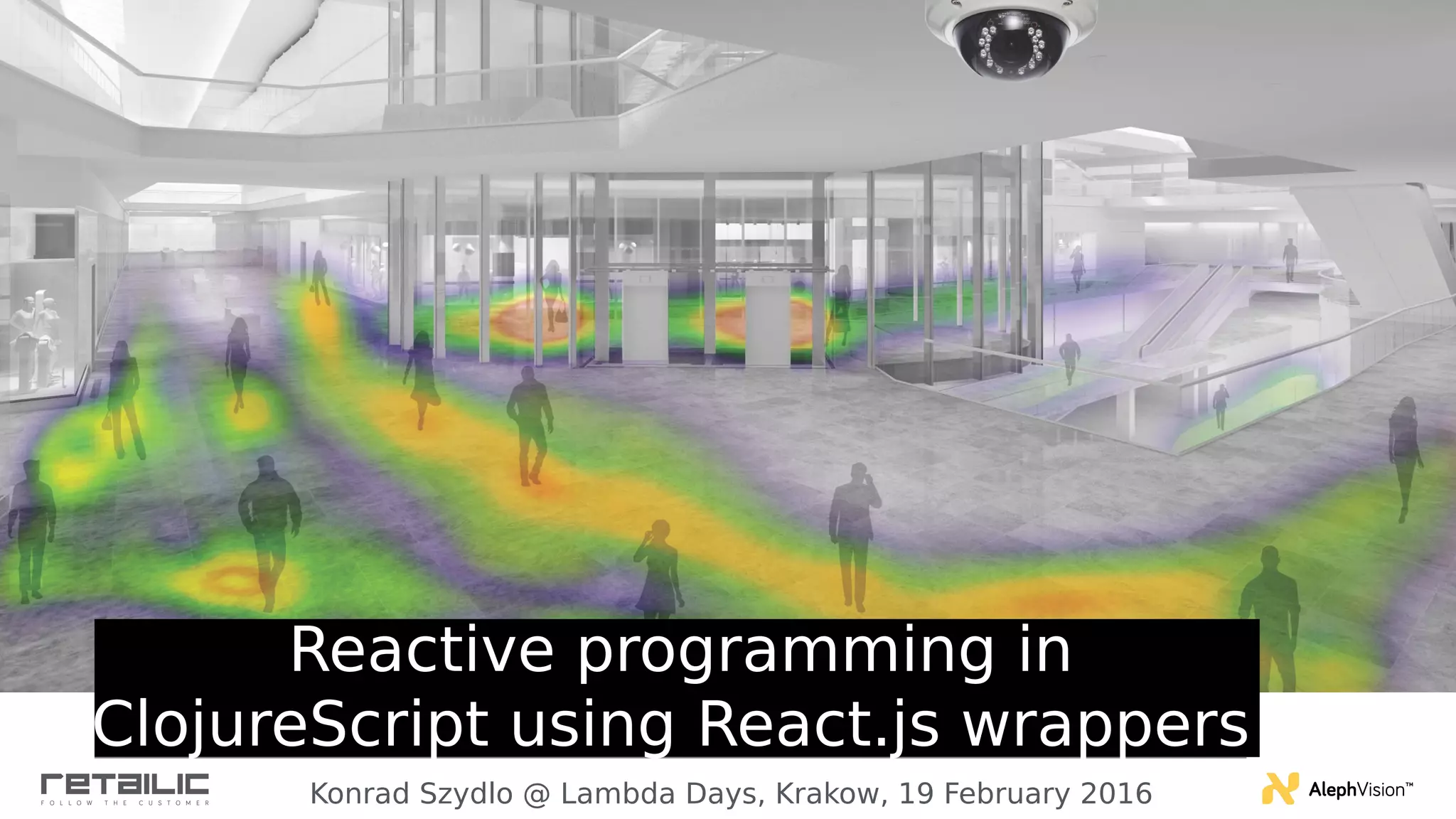 Reactive programming in ClojureScript using React.js wrappers Konrad Szydlo @ Lambda Days, Krakow, 19 February 2016 