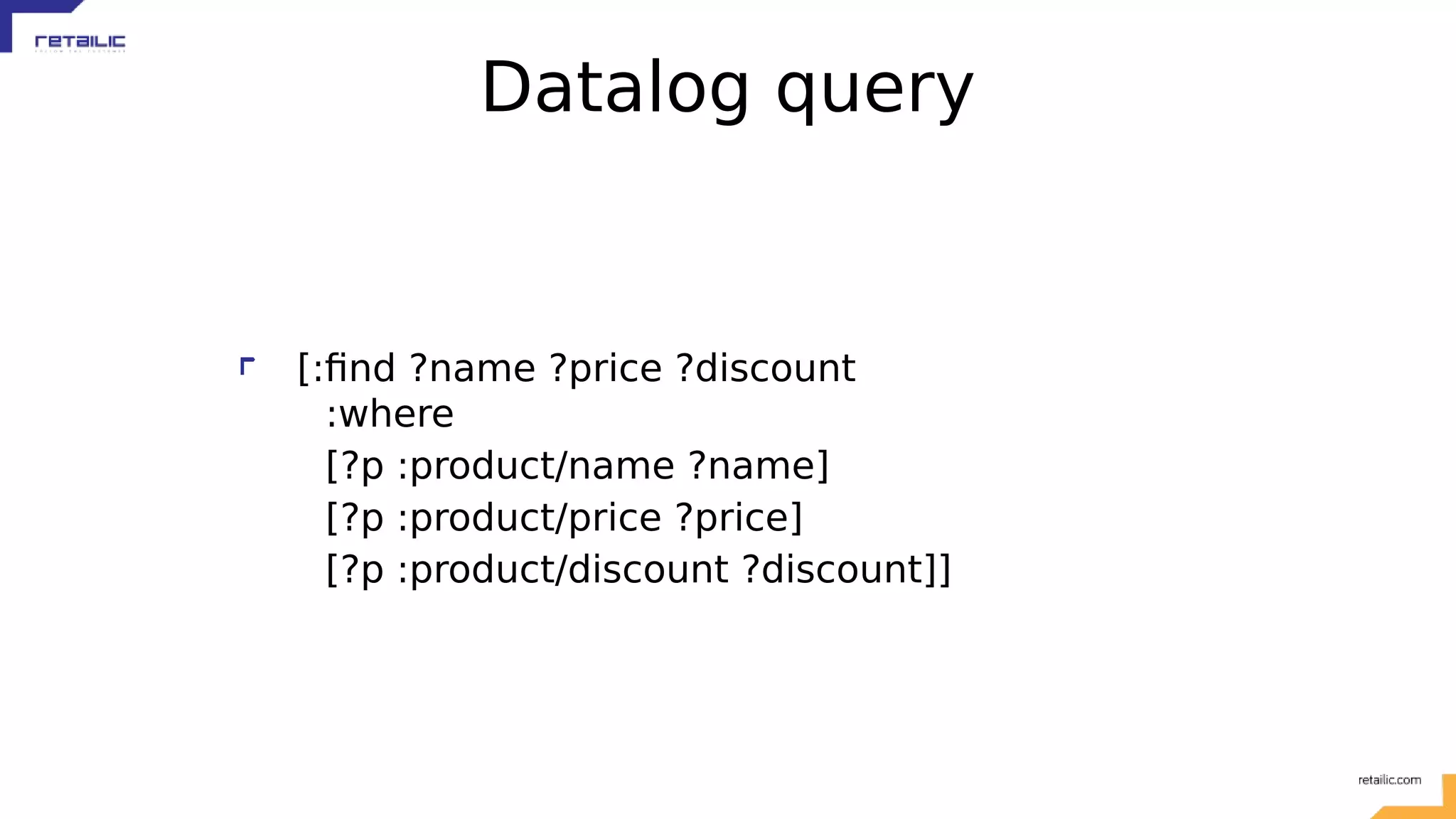 Datalog query [:find ?name ?price ?discount :where [?p :product/name ?name] [?p :product/price ?price] [?p :product/discount ?discount]] 