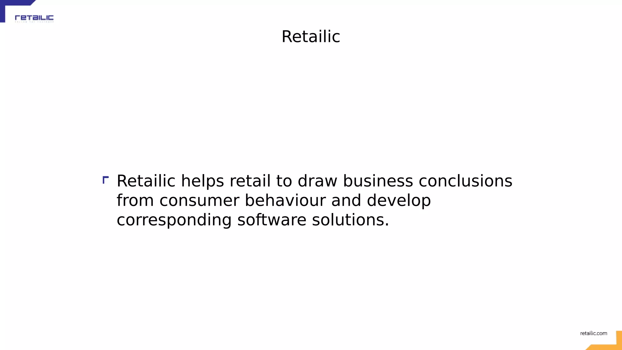 Retailic Retailic helps retail to draw business conclusions from consumer behaviour and develop corresponding software solutions. 