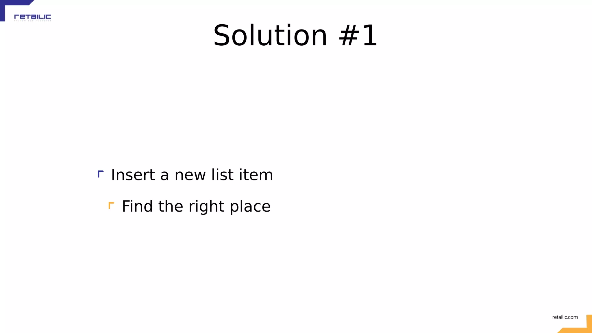 Solution #1 Insert a new list item Find the right place 