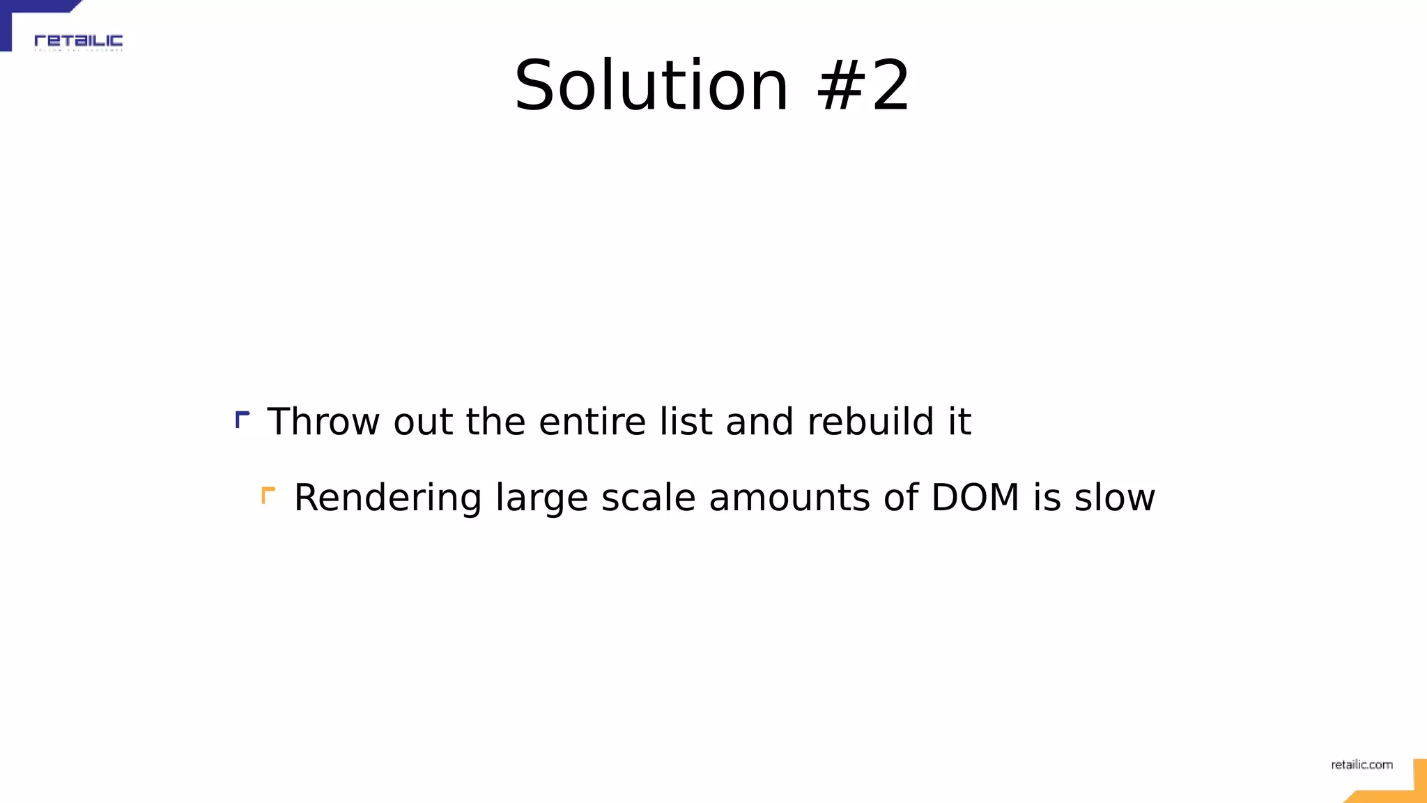 Solution #2 Throw out the entire list and rebuild it Rendering large scale amounts of DOM is slow 
