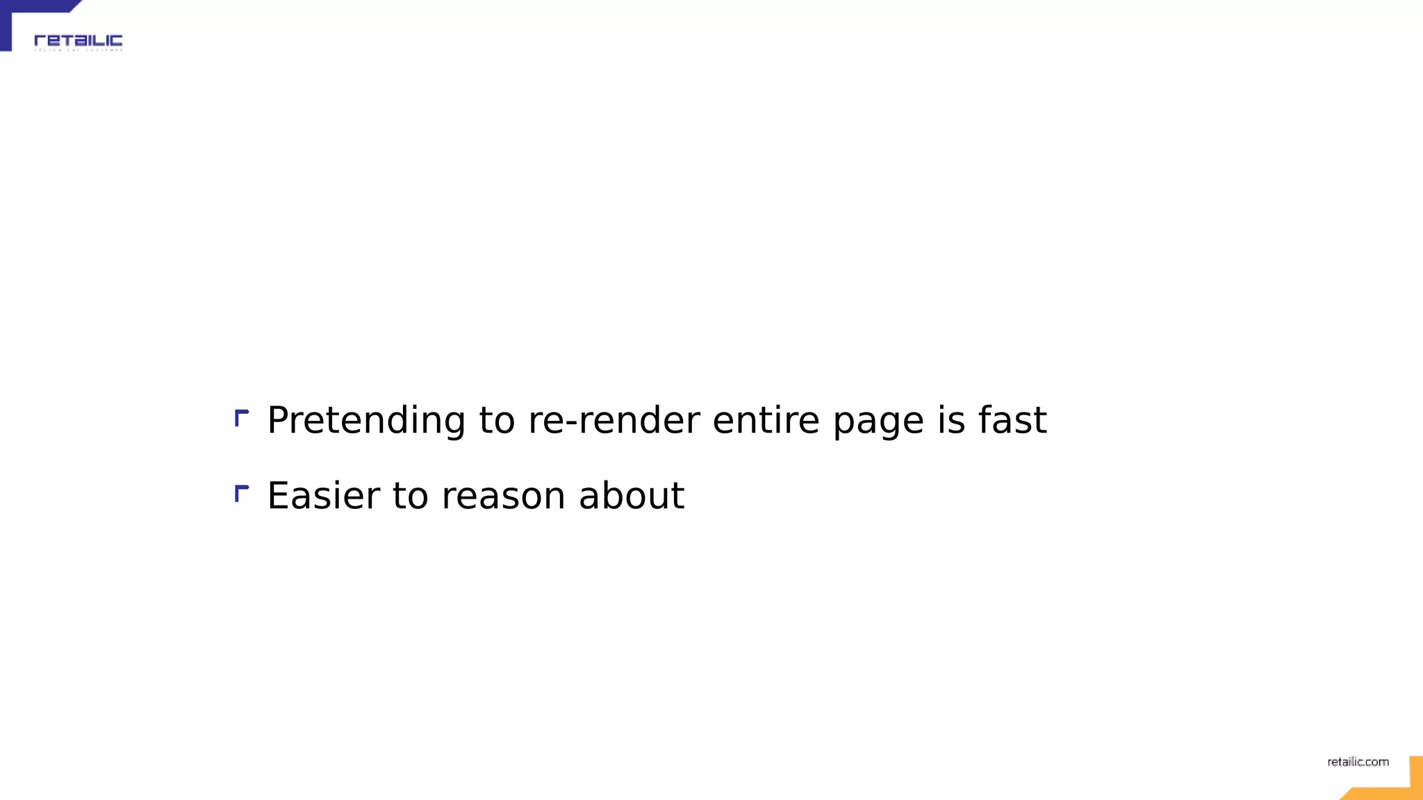 Pretending to re-render entire page is fast Easier to reason about 