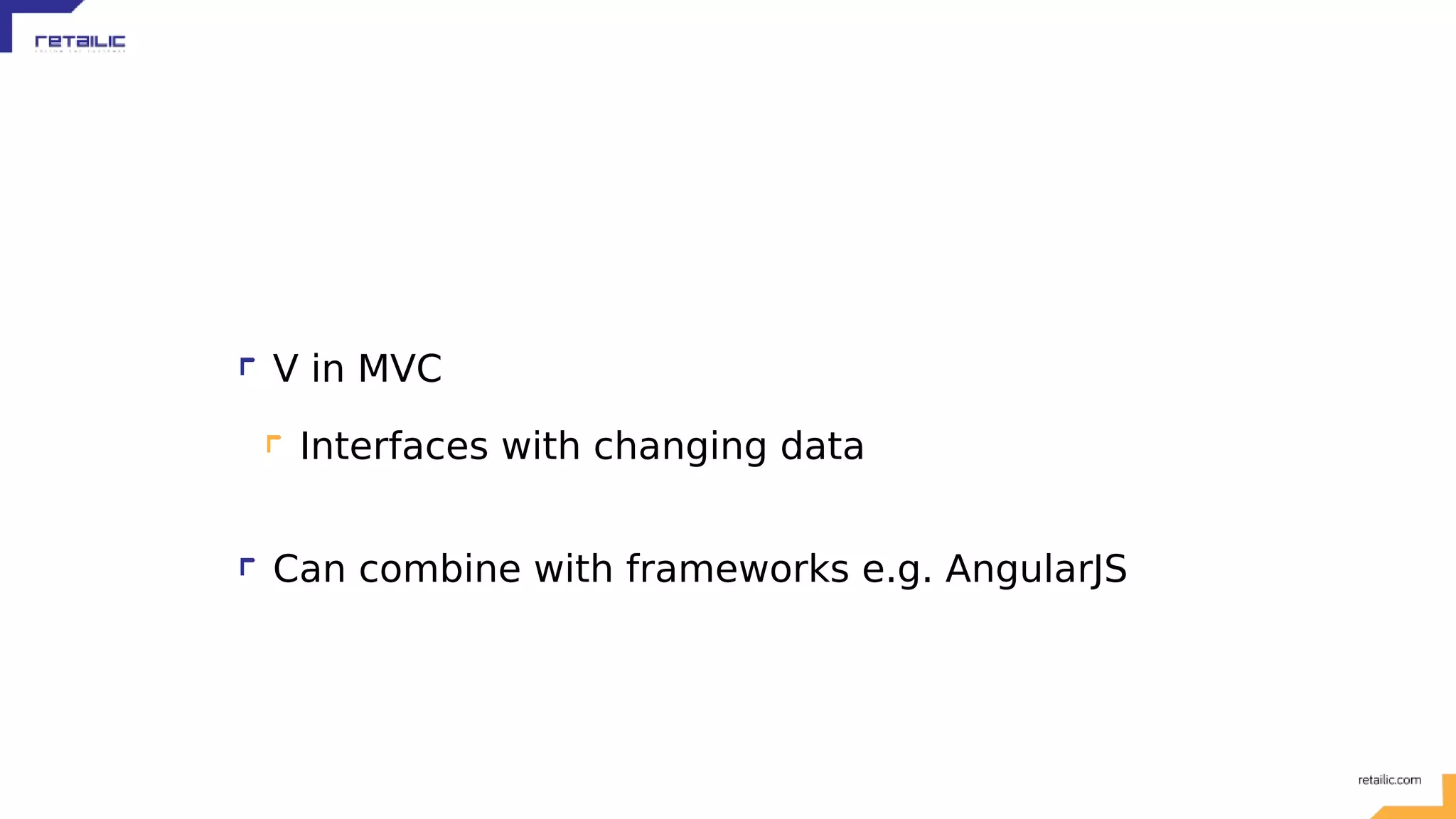 V in MVC Interfaces with changing data Can combine with frameworks e.g. AngularJS 