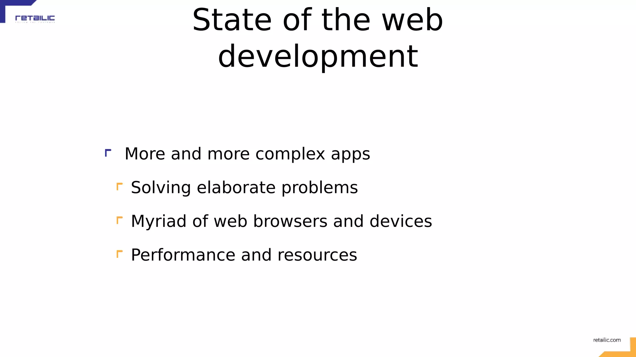 State of the web development More and more complex apps Solving elaborate problems Myriad of web browsers and devices Performance and resources 