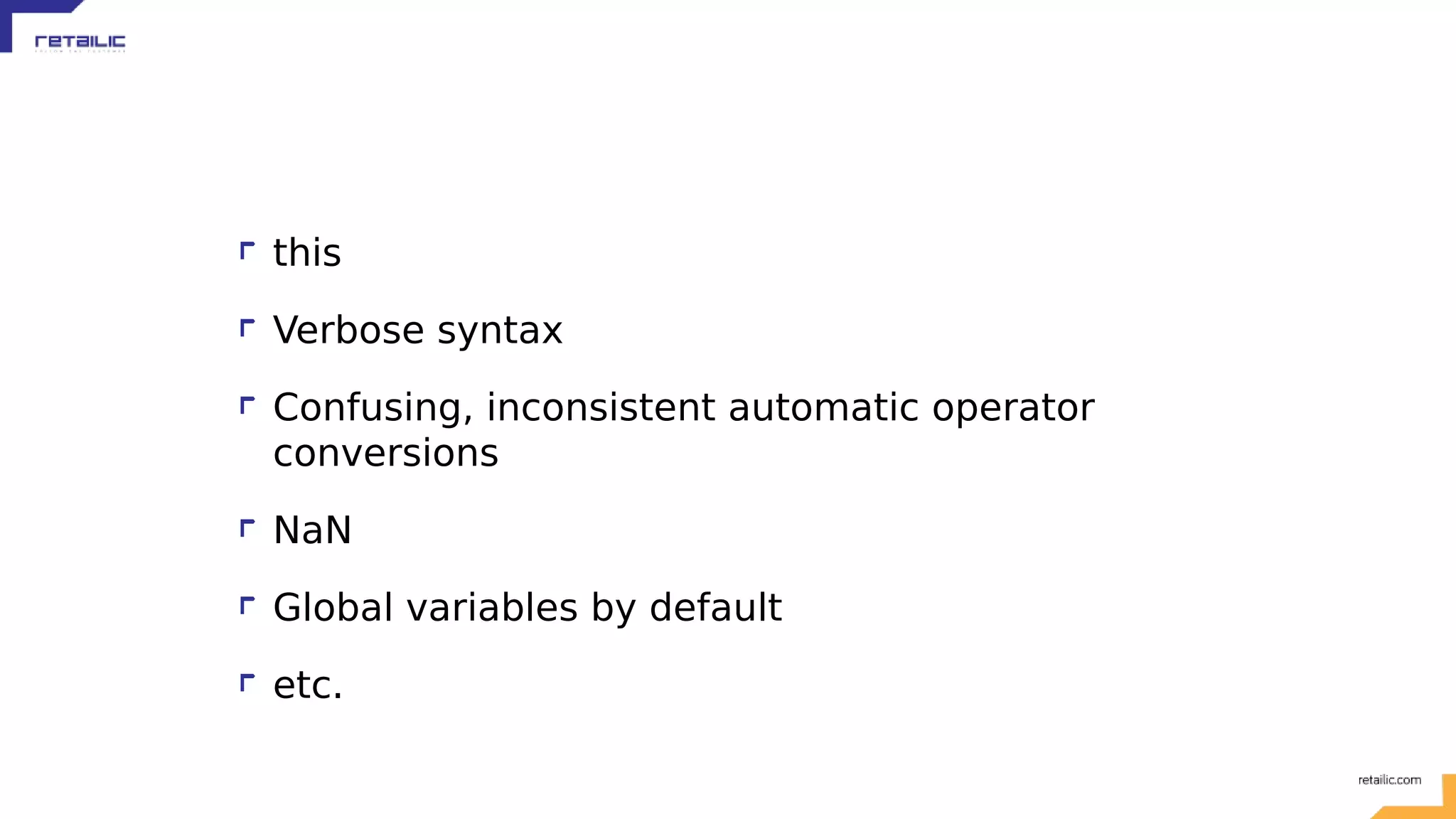this Verbose syntax Confusing, inconsistent automatic operator conversions NaN Global variables by default etc. 