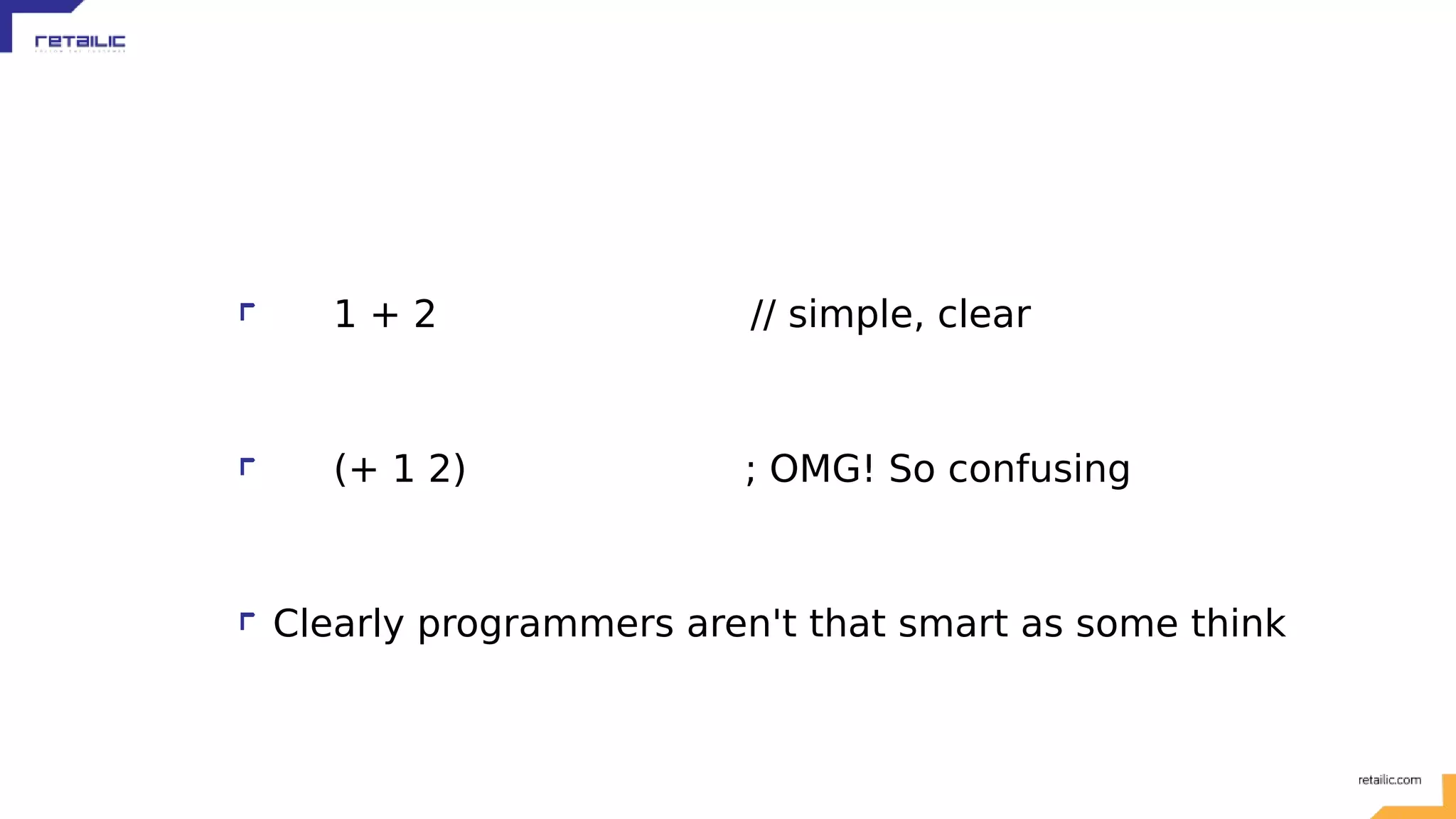 1 + 2 // simple, clear (+ 1 2) ; OMG! So confusing Clearly programmers aren't that smart as some think 