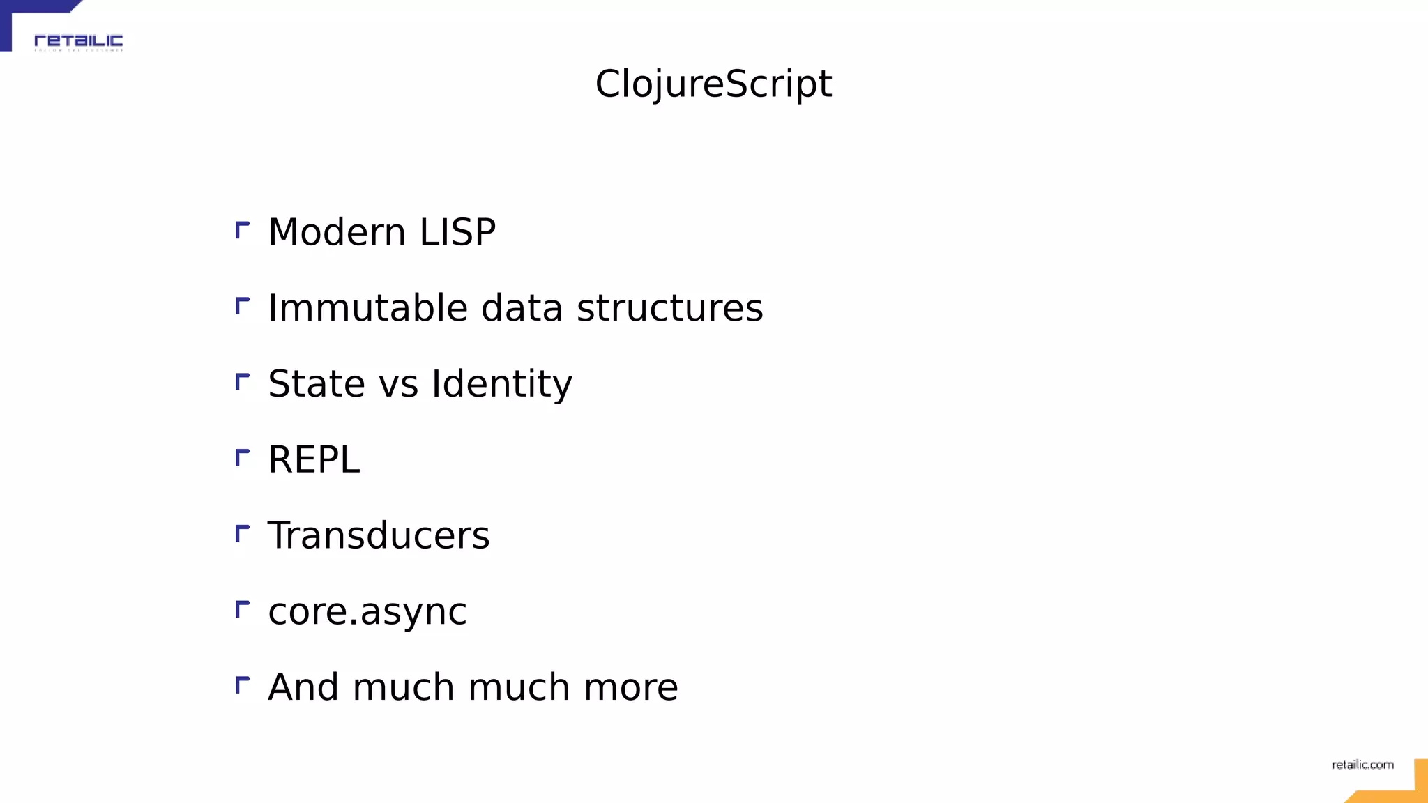 ClojureScript Modern LISP Immutable data structures State vs Identity REPL Transducers core.async And much much more 