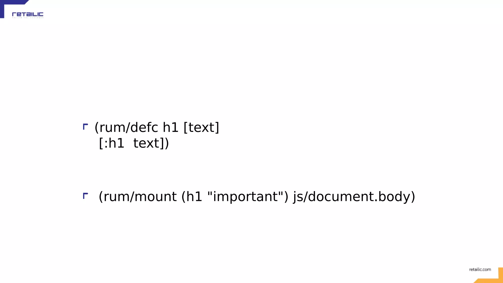(rum/defc h1 [text] [:h1 text]) (rum/mount (h1 "important") js/document.body) 