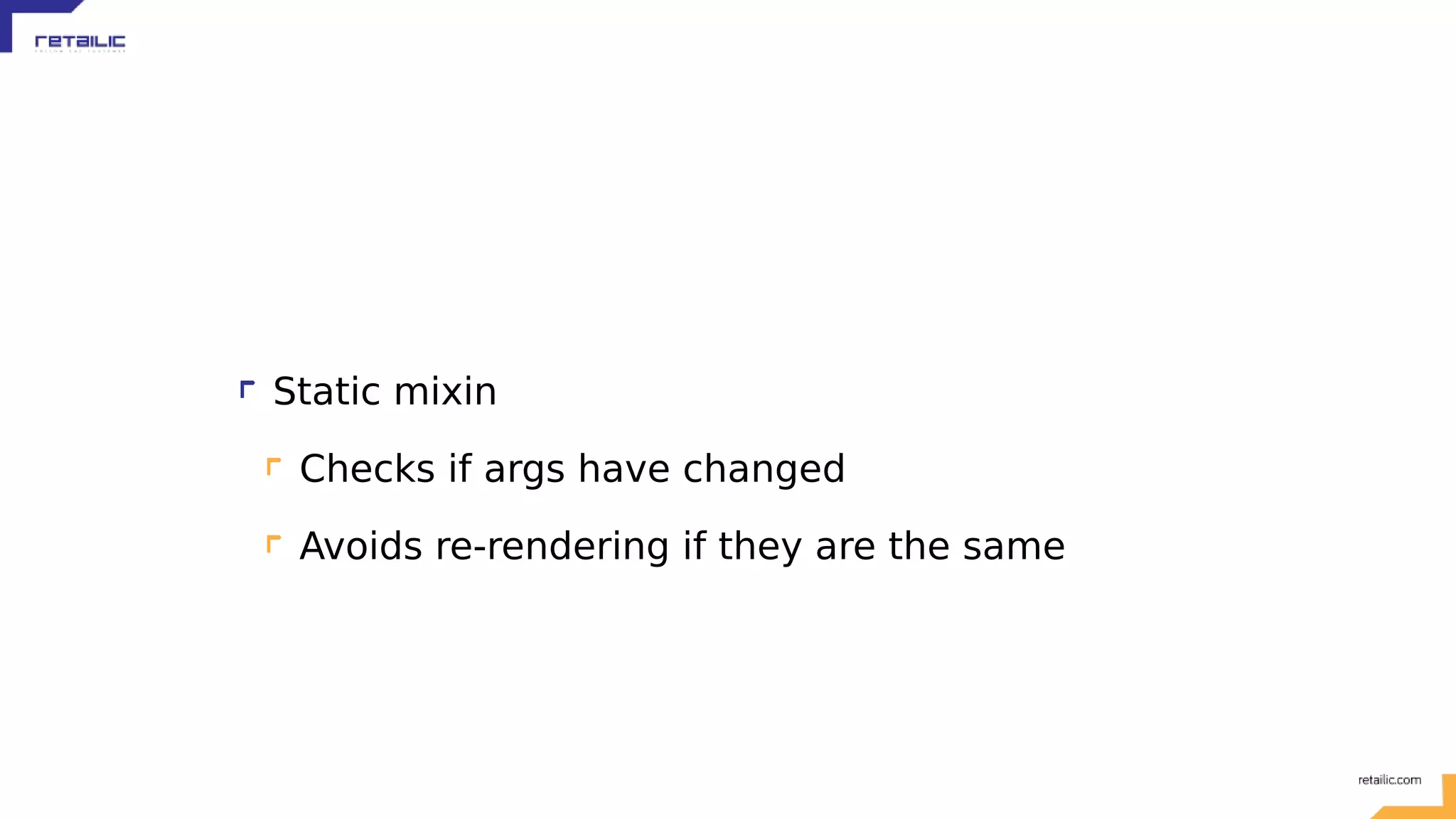 Static mixin Checks if args have changed Avoids re-rendering if they are the same 