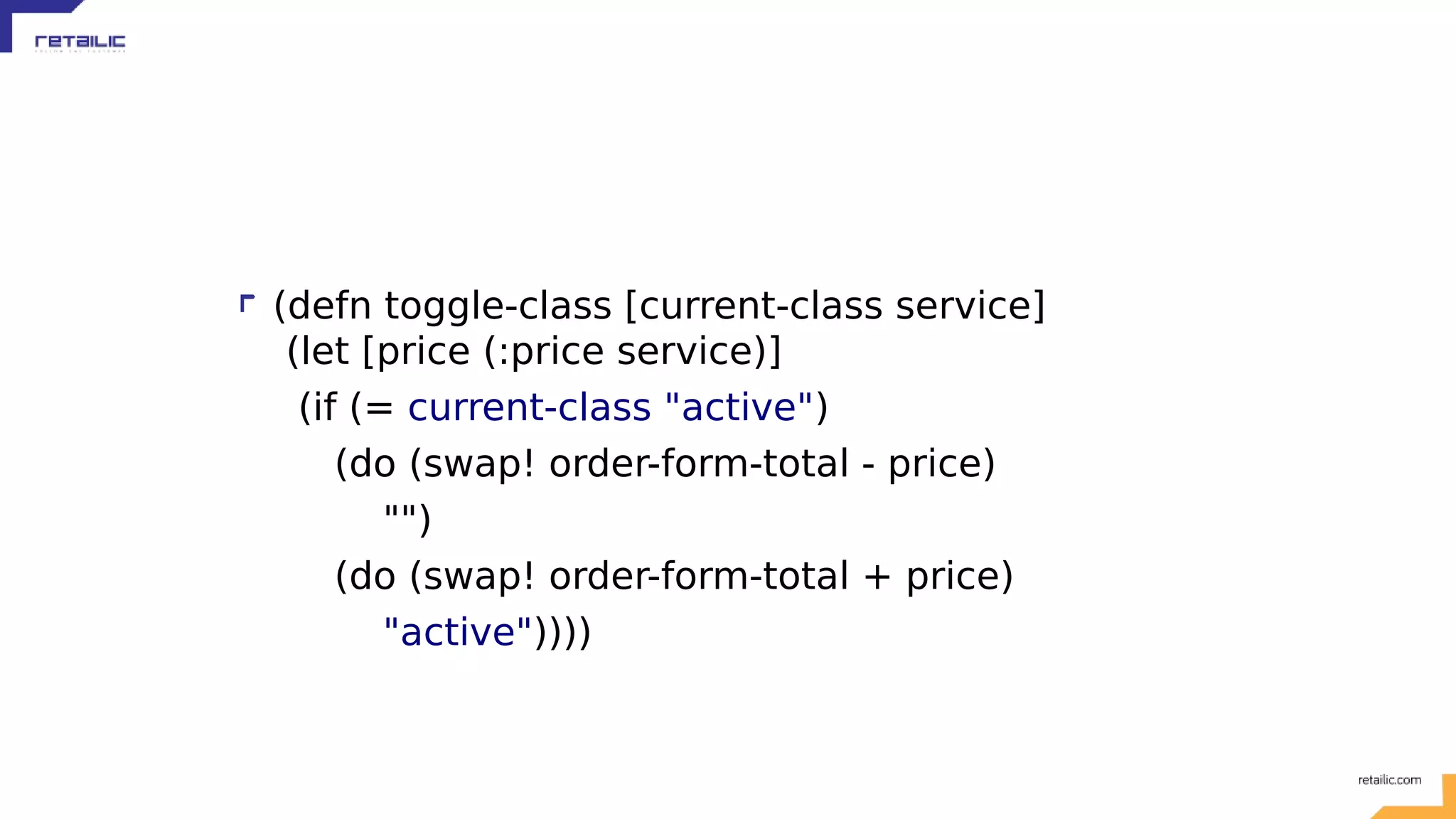 (defn toggle-class [current-class service] (let [price (:price service)] (if (= current-class "active") (do (swap! order-form-total - price) "") (do (swap! order-form-total + price) "active")))) 