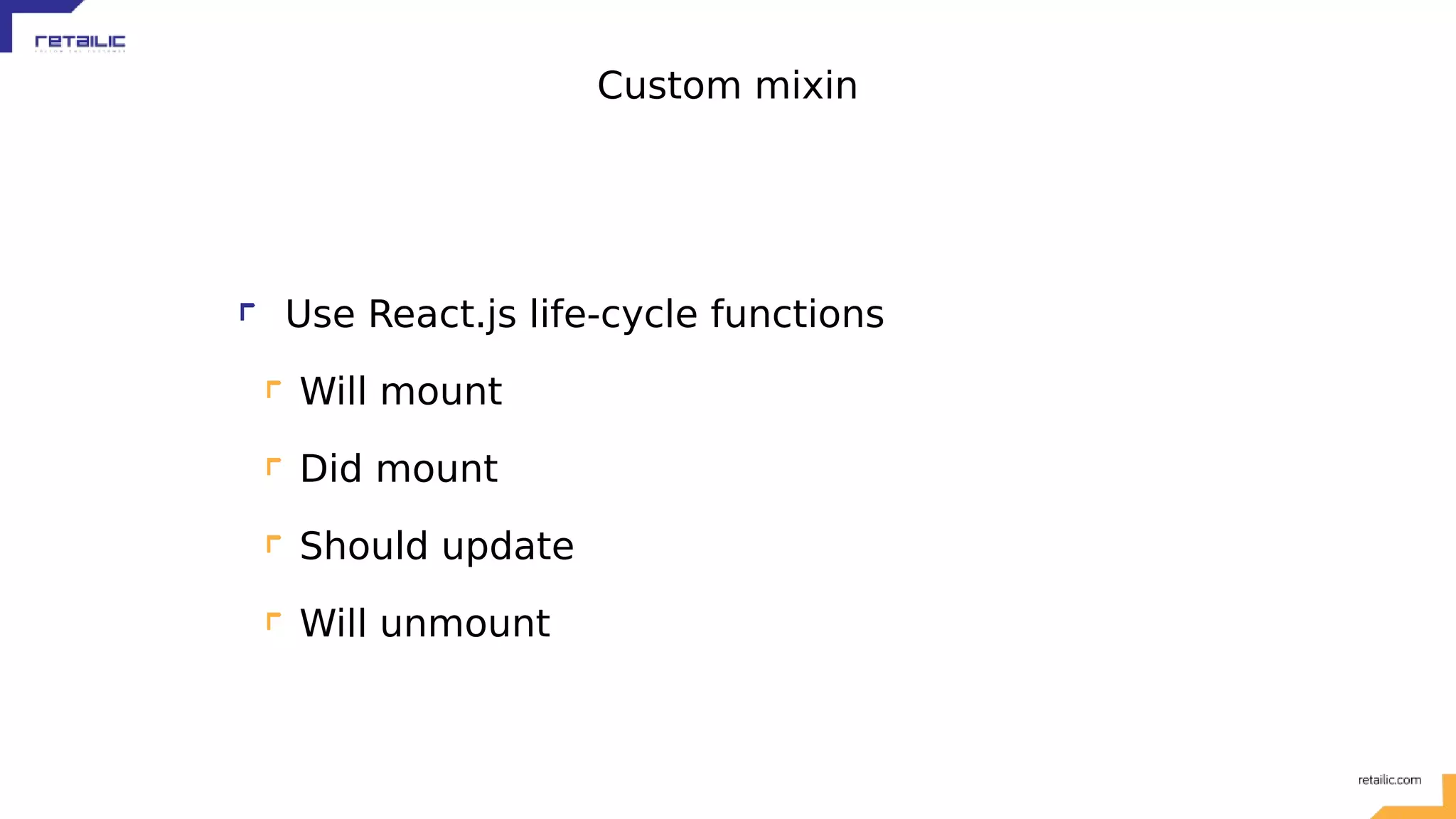 Custom mixin Use React.js life-cycle functions Will mount Did mount Should update Will unmount 