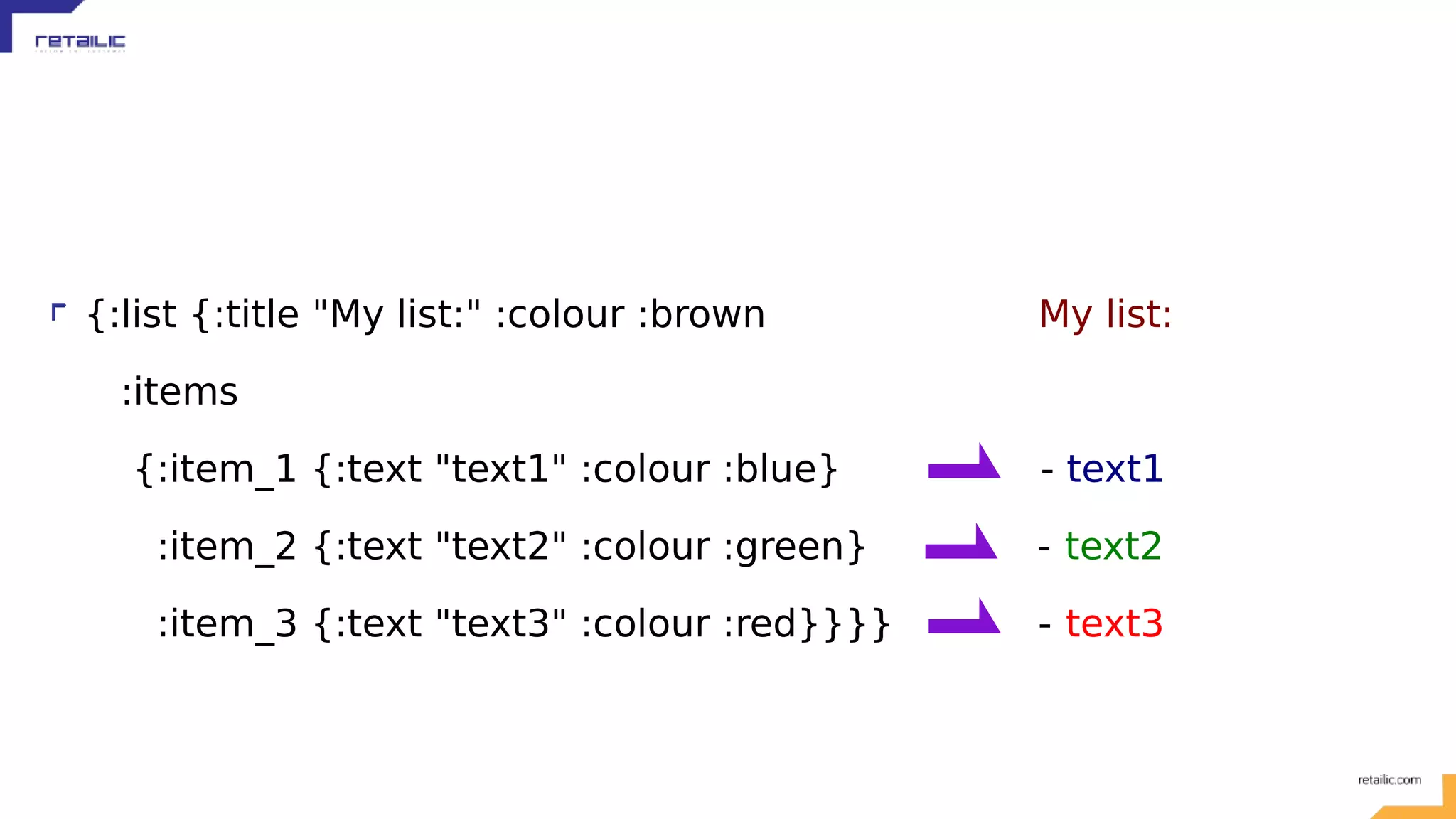 {:list {:title "My list:" :colour :brown My list: :items {:item_1 {:text "text1" :colour :blue} - text1 :item_2 {:text "text2" :colour :green} - text2 :item_3 {:text "text3" :colour :red}}}} - text3 